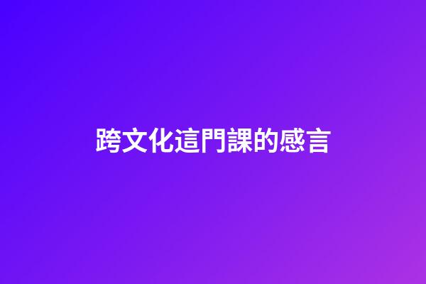 跨文化這門課的感言