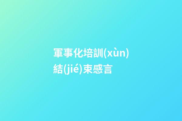 軍事化培訓(xùn)結(jié)束感言