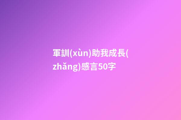 軍訓(xùn)助我成長(zhǎng)感言50字