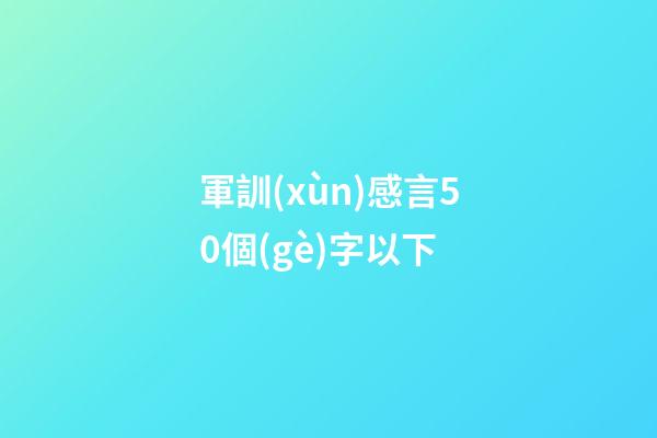 軍訓(xùn)感言50個(gè)字以下