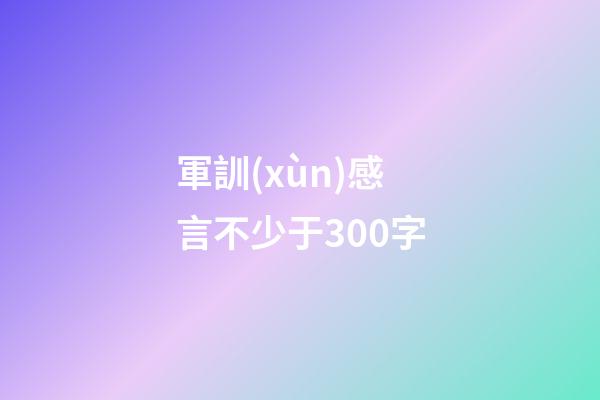 軍訓(xùn)感言不少于300字