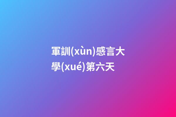軍訓(xùn)感言大學(xué)第六天