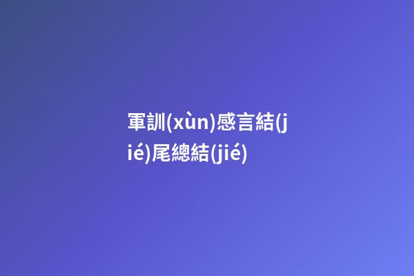 軍訓(xùn)感言結(jié)尾總結(jié)