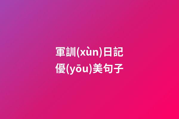 軍訓(xùn)日記優(yōu)美句子
