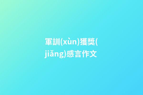 軍訓(xùn)獲獎(jiǎng)感言作文