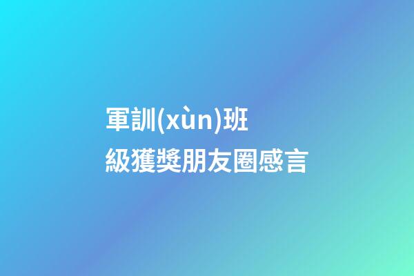 軍訓(xùn)班級獲獎朋友圈感言