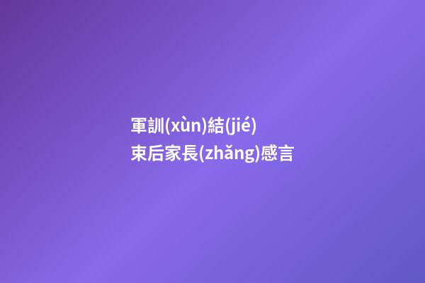 軍訓(xùn)結(jié)束后家長(zhǎng)感言