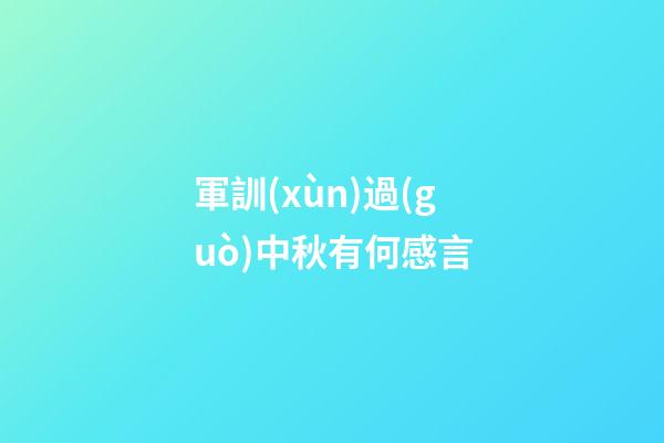 軍訓(xùn)過(guò)中秋有何感言