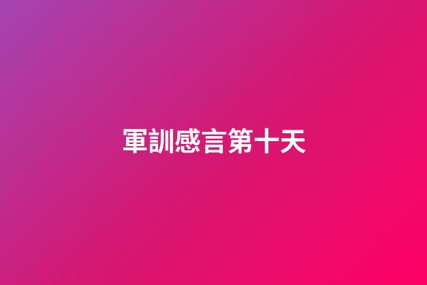 軍訓感言第十天