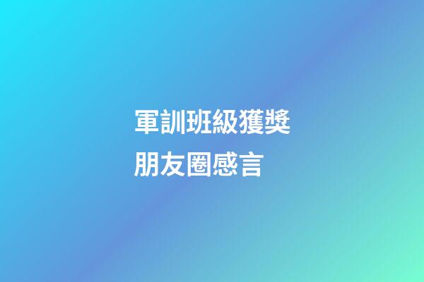 軍訓班級獲獎朋友圈感言