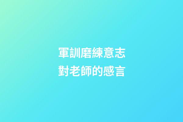 軍訓磨練意志對老師的感言