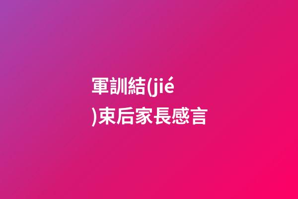 軍訓結(jié)束后家長感言
