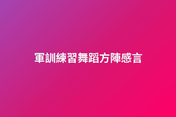 軍訓練習舞蹈方陣感言