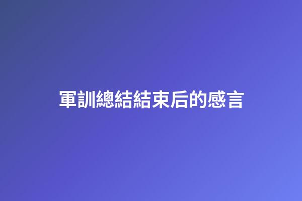 軍訓總結結束后的感言