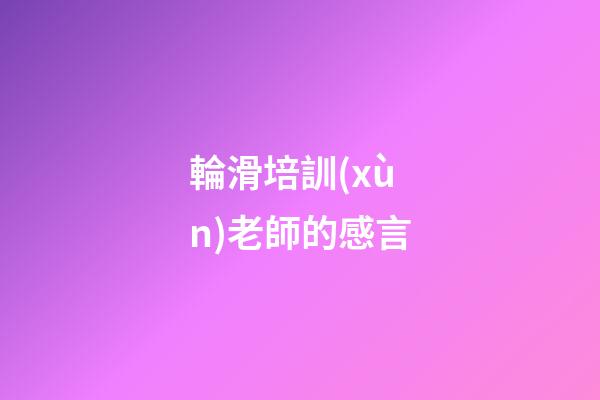 輪滑培訓(xùn)老師的感言