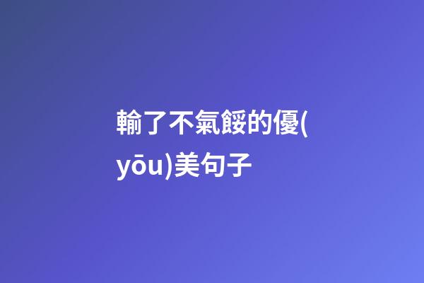 輸了不氣餒的優(yōu)美句子
