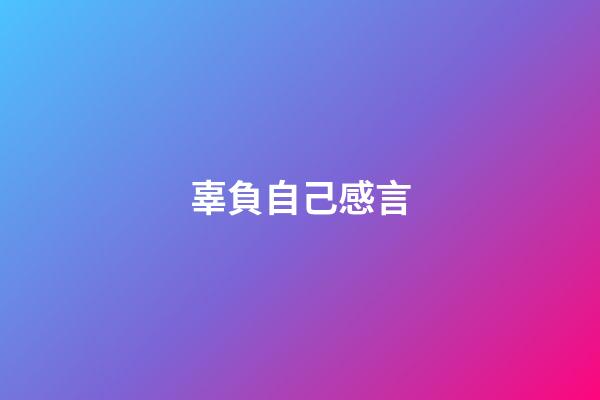 辜負自己感言