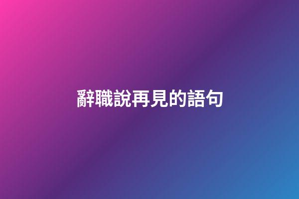 辭職說再見的語句