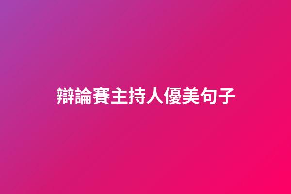 辯論賽主持人優美句子