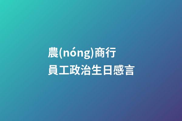 農(nóng)商行員工政治生日感言