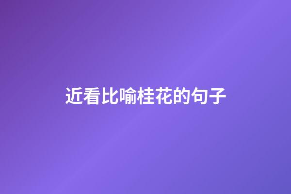 近看比喻桂花的句子