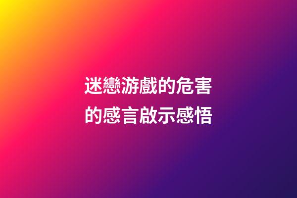迷戀游戲的危害的感言啟示感悟