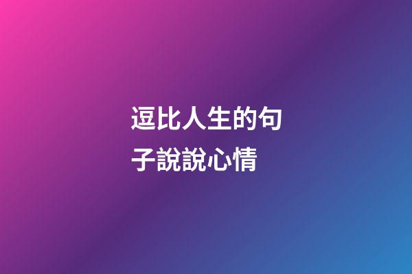 逗比人生的句子說說心情