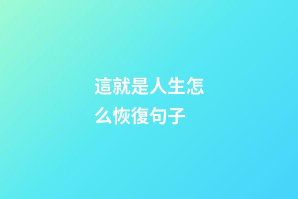 這就是人生怎么恢復句子