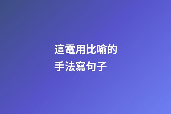 這電用比喻的手法寫句子