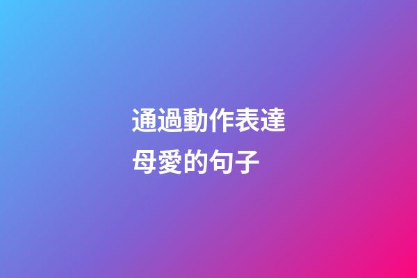 通過動作表達母愛的句子