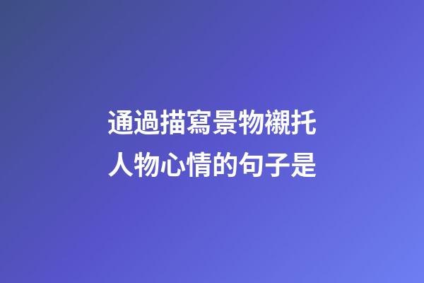 通過描寫景物襯托人物心情的句子是
