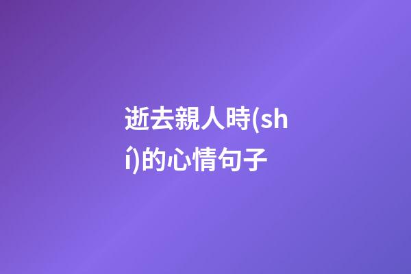 逝去親人時(shí)的心情句子