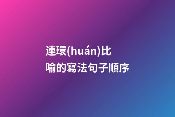 連環(huán)比喻的寫法句子順序