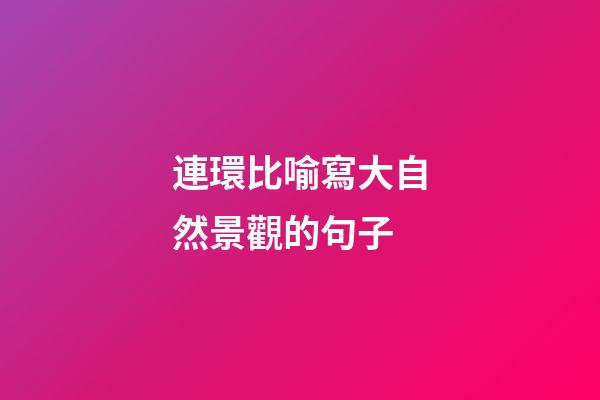 連環比喻寫大自然景觀的句子