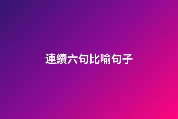 連續六句比喻句子