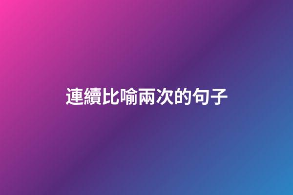 連續比喻兩次的句子
