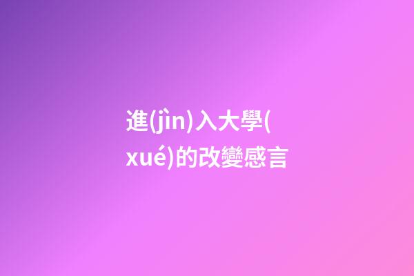 進(jìn)入大學(xué)的改變感言