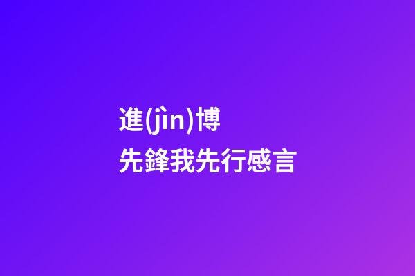 進(jìn)博先鋒我先行感言