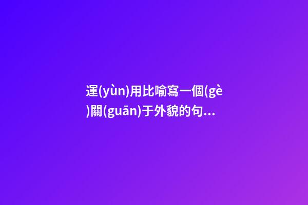 運(yùn)用比喻寫一個(gè)關(guān)于外貌的句子