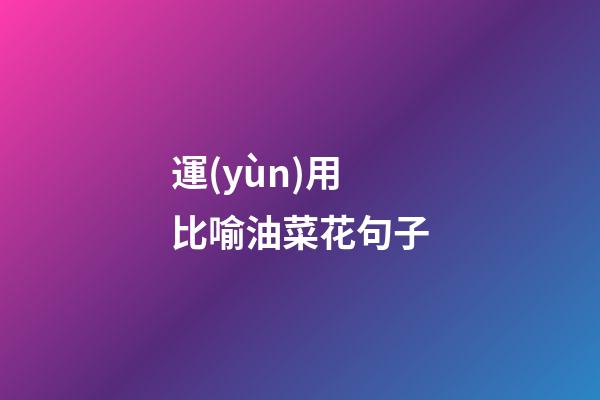 運(yùn)用比喻油菜花句子