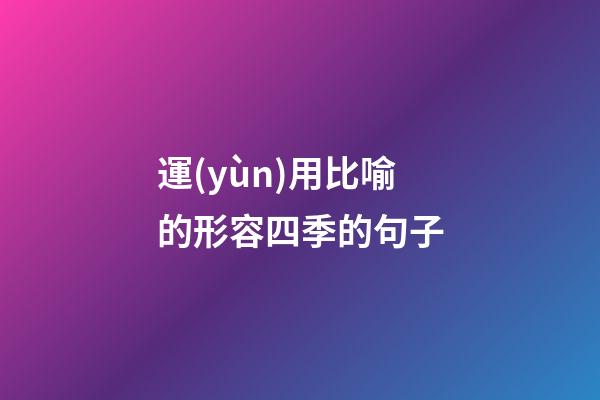 運(yùn)用比喻的形容四季的句子
