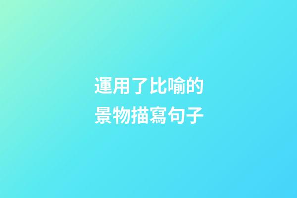 運用了比喻的景物描寫句子
