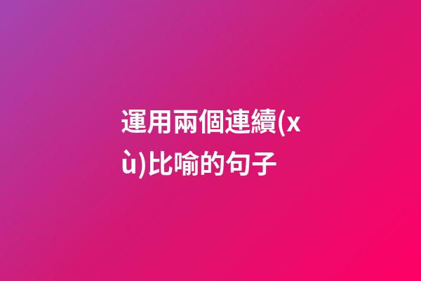 運用兩個連續(xù)比喻的句子