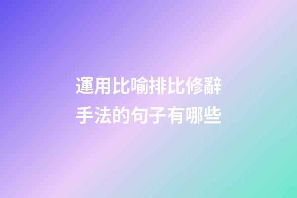運用比喻排比修辭手法的句子有哪些