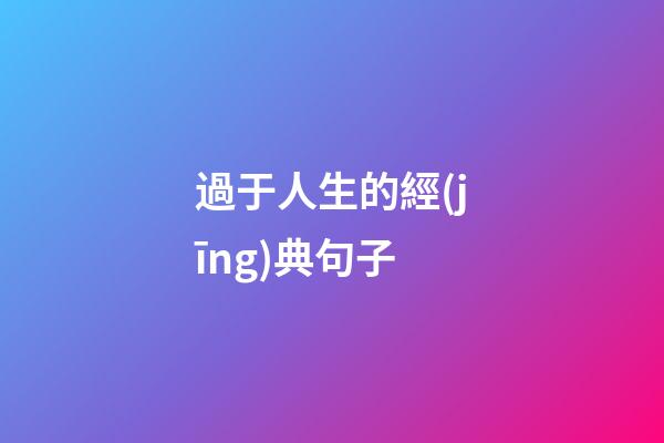 過于人生的經(jīng)典句子