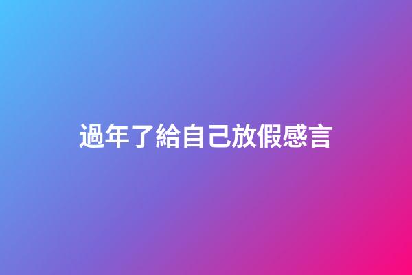 過年了給自己放假感言