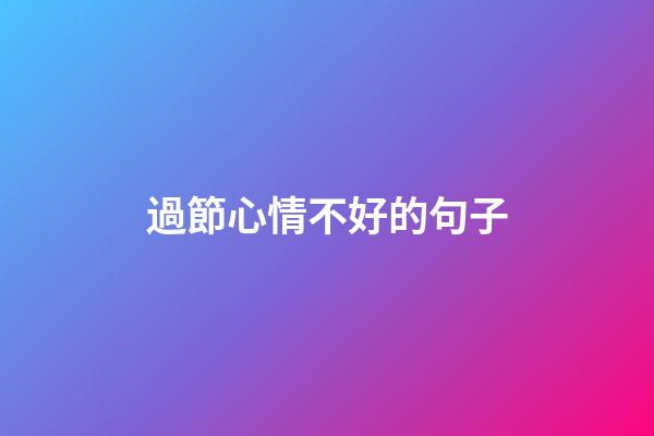 過節心情不好的句子