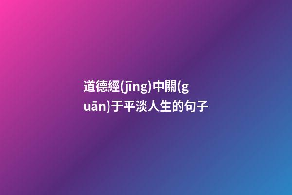 道德經(jīng)中關(guān)于平淡人生的句子