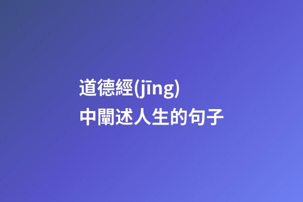 道德經(jīng)中闡述人生的句子