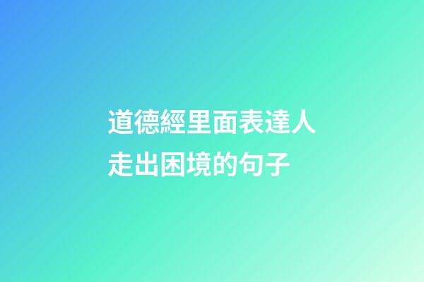 道德經里面表達人走出困境的句子
